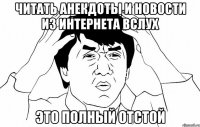 читать анекдоты и новости из интернета вслух это полный ОТСТОЙ