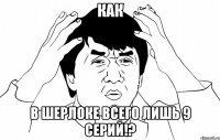 Как в Шерлоке всего лишь 9 серий!?