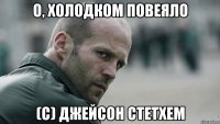 О, холодком повеяло (с) Джейсон Стетхем