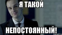 Я такой непостоянный!