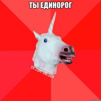 Ты единорог 