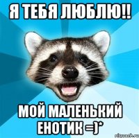 Я тебя люблю!! Мой маленький енотик =)*