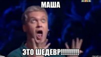 Маша ЭТО ШЕДЕВР!!!!!!!!!