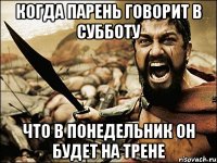 Когда парень говорит в субботу что в понедельник он будет на трене