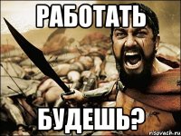 Работать будешь?