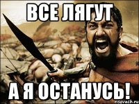 Все лягут А я останусь!