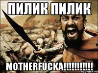 ПИЛИК ПИЛИК MOTHERFUCKA!!!!!!!!!!!