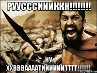 РУУСССИИИККК!!!!!!!! НУ ХХВВВААААТИИИИИИТТТТ!!!!!!!