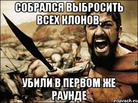 собрался выбросить всех клонов, убили в первом же раунде