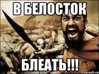 В БЕЛОСТОК БЛЕАТЬ!!!