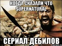 КОГДА СКАЗАЛИ ЧТО SUPERNATURAL СЕРИАЛ ДЕБИЛОВ