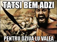 Tatsi bem adzi pentru dziua lu Valea