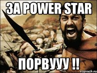 за POWER STAR ПОРВУУУ !!