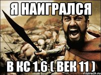 Я наигрался в кс 1.6 ( век 11 )