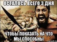 Осталось всего 3 дня чтобы показать на что мы способны