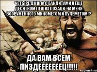 четыре джипа с бандитами и еще десятком пеших позади, на меня вооруженного минометом и пулеметом!? да вам всем пиздееееееец!!!!!