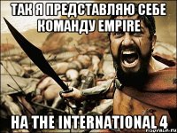 ТАК Я ПРЕДСТАВЛЯЮ СЕБЕ КОМАНДУ EMPIRE НА The International 4