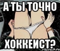 А ты точно хоккеист?