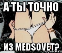 А ты точно из medsovet?