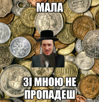 мала зi мною не пропадеш