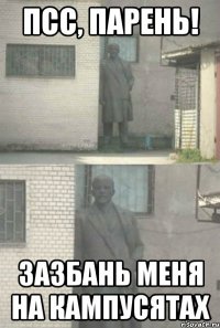 ПСС, ПАРЕНЬ! ЗАЗБАНЬ МЕНЯ НА КАМПУСЯТАХ