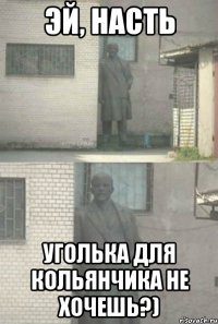 Эй, Насть Уголька для кольянчика не хочешь?)