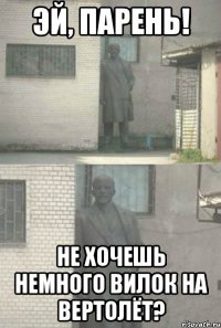 эй, парень! не хочешь немного вилок на вертолёт?