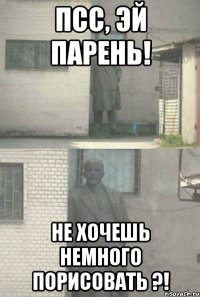 псс, эй парень! Не хочешь немного порисовать ?!