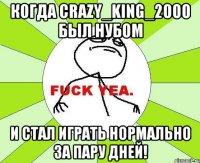 КОГДА CRAZY_KING_2000 БЫЛ НУБОМ И СТАЛ ИГРАТЬ НОРМАЛЬНО ЗА ПАРУ ДНЕЙ!