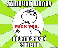 закінчив школу посилає нахуй вчителів