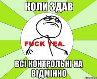 КОЛИ ЗДАВ ВСІ КОНТРОЛЬНІ НА ВІДМІННО