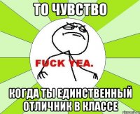 то чувство когда ты единственный отличник в классе