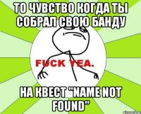 То чувство когда ты собрал свою банду на квест "Name not found"