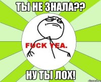 Ты не знала?? Ну ты лох!