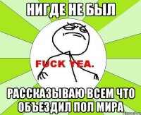 Нигде не был рассказываю всем что объездил пол мира