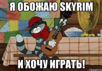 Я обожаю Skyrim И хочу играть!