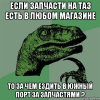 Если запчасти на Таз есть в любом магазине то за чем ездить в южный порт за запчастями ?