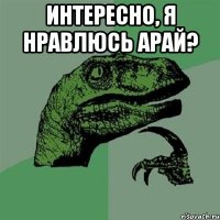 интересно, я нравлюсь Арай? 