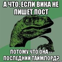 А что, если Вика не пишет пост потому что она -- последний Таймлорд?