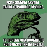 Если жабры акулы - такое страшное оружие, То почему она вообще не использует их на охоте?