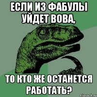 Если из Фабулы уйдет Вова, то кто же останется работать?