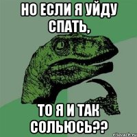 Но если я уйду спать, То я и так сольюсь??