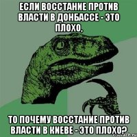 ЕСЛИ ВОССТАНИЕ ПРОТИВ ВЛАСТИ В ДОНБАССЕ - ЭТО ПЛОХО, ТО ПОЧЕМУ ВОССТАНИЕ ПРОТИВ ВЛАСТИ В КИЕВЕ - ЭТО ПЛОХО?