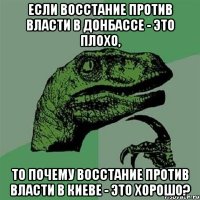 ЕСЛИ ВОССТАНИЕ ПРОТИВ ВЛАСТИ В ДОНБАССЕ - ЭТО ПЛОХО, ТО ПОЧЕМУ ВОССТАНИЕ ПРОТИВ ВЛАСТИ В КИЕВЕ - ЭТО ХОРОШО?