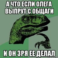 а что если олега выпрут с общаги и он зря ее делал