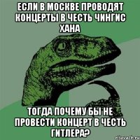 если в Москве проводят концерты в честь Чингис Хана тогда почему бы не провести концерт в честь Гитлера?