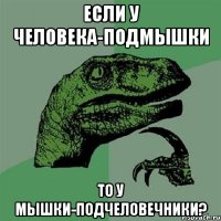 Если у человека-подмышки то у мышки-подчеловечники?