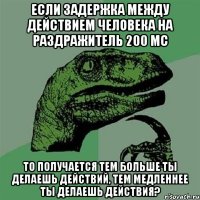 Если задержка между действием человека на раздражитель 200 мс То получается тем больше ты делаешь действий, тем медленнее ты делаешь действия?