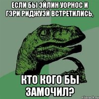 ЕСЛИ БЫ ЭЙЛИН УОРНОС И ГЭРИ РИДЖУЭЙ ВСТРЕТИЛИСЬ, КТО КОГО БЫ ЗАМОЧИЛ?