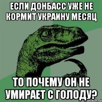 Если донбасс уже не кормит украину месяц то почему он не умирает с голоду?